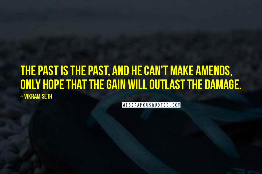 Vikram Seth Quotes: The past is the past, and he can't make amends, only hope that the gain will outlast the damage.