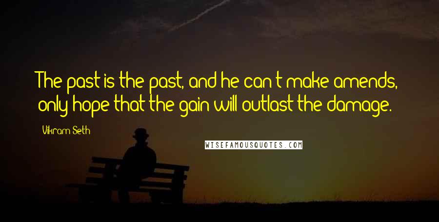 Vikram Seth Quotes: The past is the past, and he can't make amends, only hope that the gain will outlast the damage.