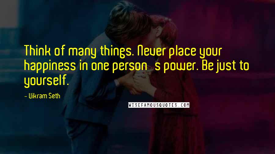 Vikram Seth Quotes: Think of many things. Never place your happiness in one person's power. Be just to yourself.