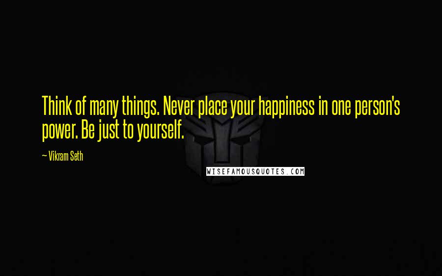 Vikram Seth Quotes: Think of many things. Never place your happiness in one person's power. Be just to yourself.