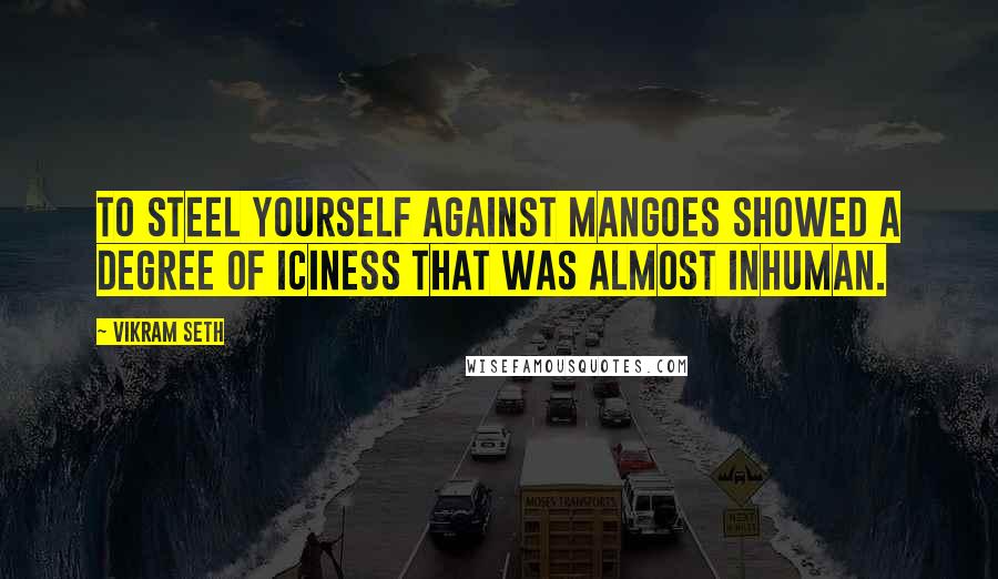 Vikram Seth Quotes: To steel yourself against mangoes showed a degree of iciness that was almost inhuman.