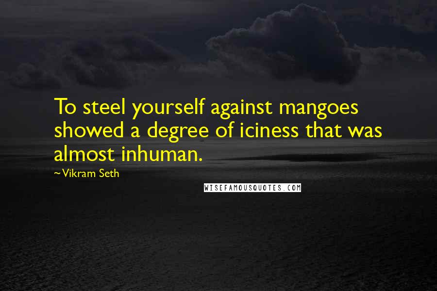 Vikram Seth Quotes: To steel yourself against mangoes showed a degree of iciness that was almost inhuman.