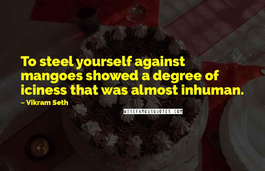 Vikram Seth Quotes: To steel yourself against mangoes showed a degree of iciness that was almost inhuman.