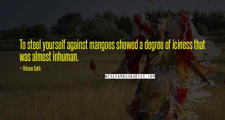 Vikram Seth Quotes: To steel yourself against mangoes showed a degree of iciness that was almost inhuman.