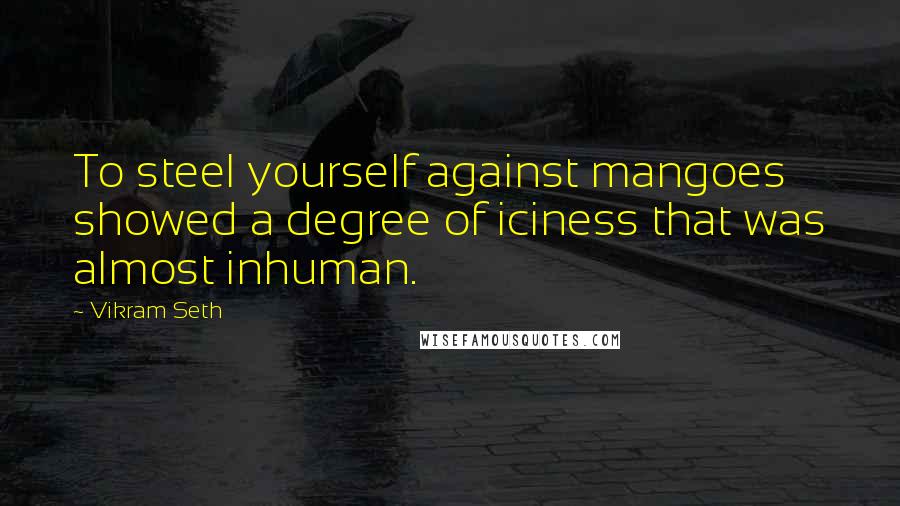 Vikram Seth Quotes: To steel yourself against mangoes showed a degree of iciness that was almost inhuman.