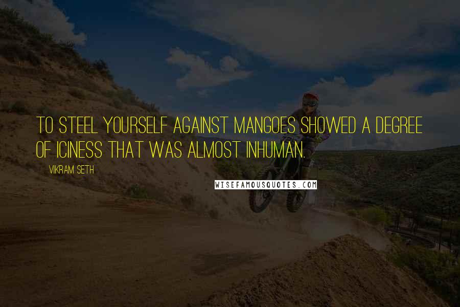 Vikram Seth Quotes: To steel yourself against mangoes showed a degree of iciness that was almost inhuman.
