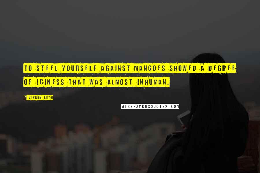 Vikram Seth Quotes: To steel yourself against mangoes showed a degree of iciness that was almost inhuman.