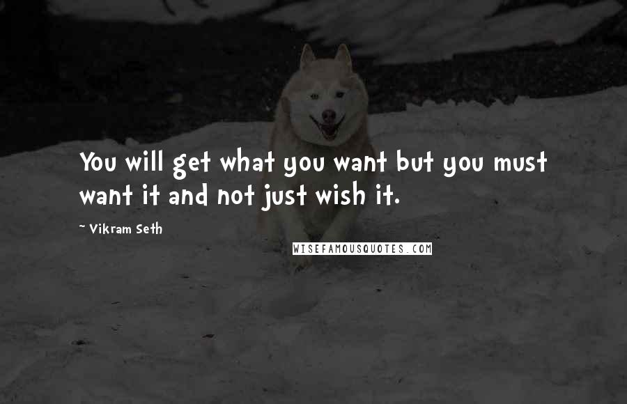 Vikram Seth Quotes: You will get what you want but you must want it and not just wish it.