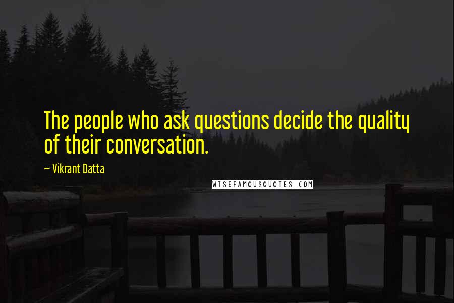 Vikrant Datta Quotes: The people who ask questions decide the quality of their conversation.