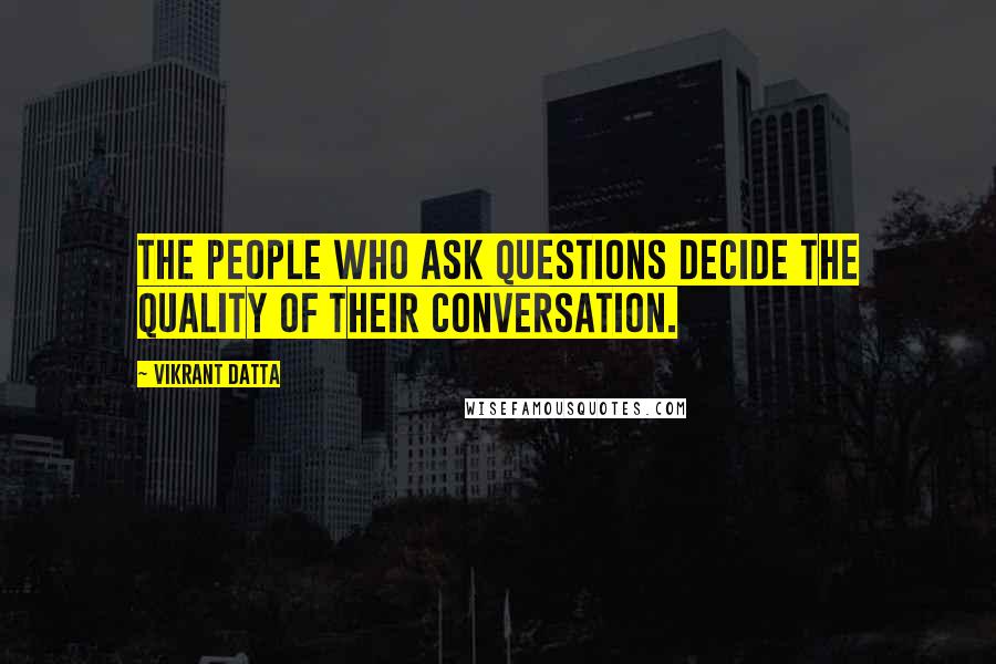 Vikrant Datta Quotes: The people who ask questions decide the quality of their conversation.