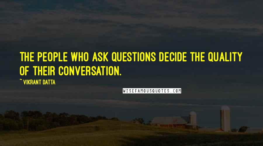 Vikrant Datta Quotes: The people who ask questions decide the quality of their conversation.