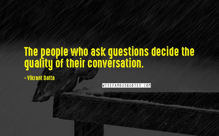 Vikrant Datta Quotes: The people who ask questions decide the quality of their conversation.