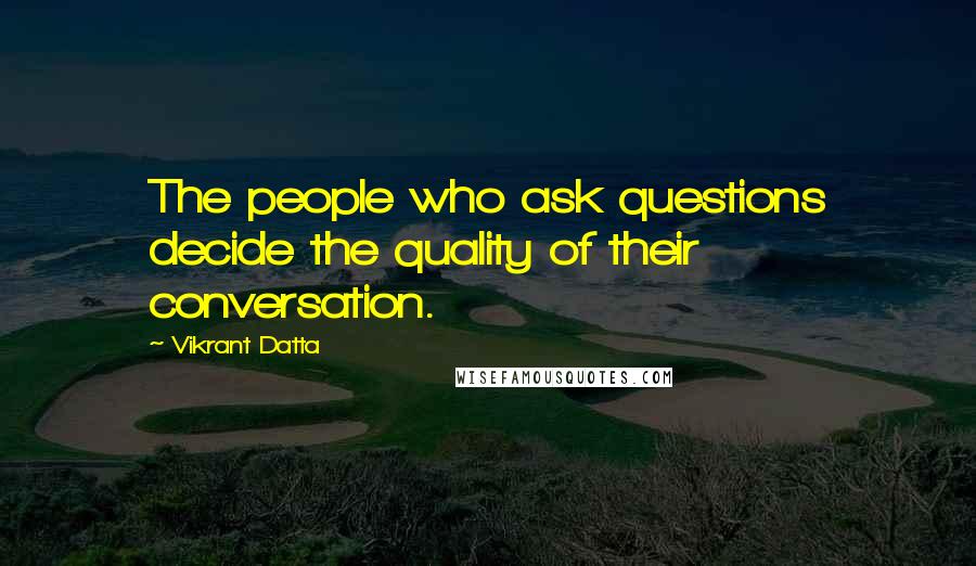 Vikrant Datta Quotes: The people who ask questions decide the quality of their conversation.