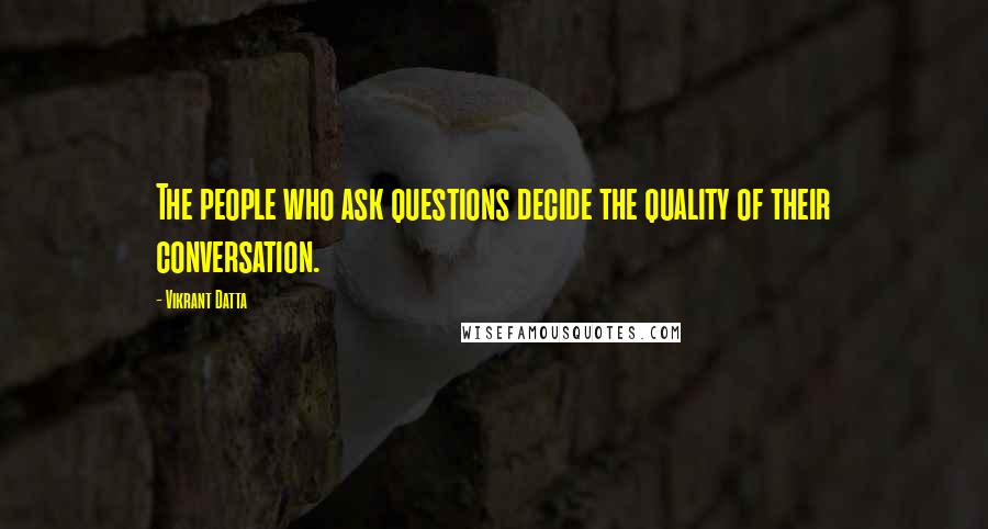 Vikrant Datta Quotes: The people who ask questions decide the quality of their conversation.