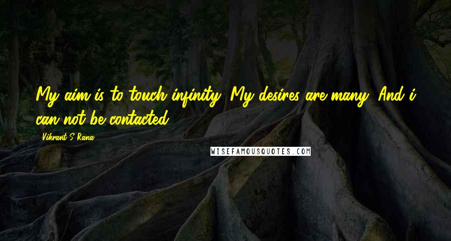 Vikrant S Rana Quotes: My aim is to touch infinity, My desires are many, And i can not be contacted.