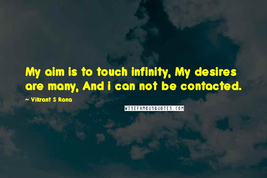 Vikrant S Rana Quotes: My aim is to touch infinity, My desires are many, And i can not be contacted.