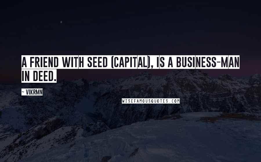 Vikrmn Quotes: A friend with seed (capital), is a business-man in deed.