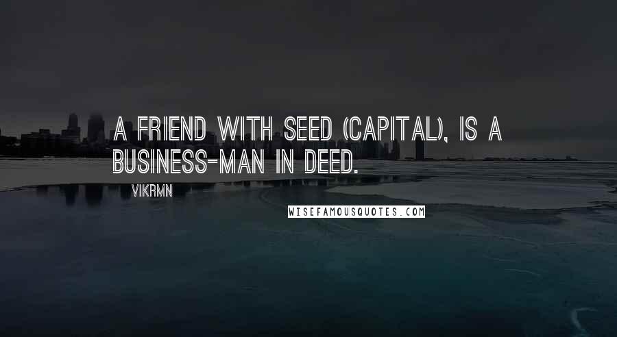 Vikrmn Quotes: A friend with seed (capital), is a business-man in deed.