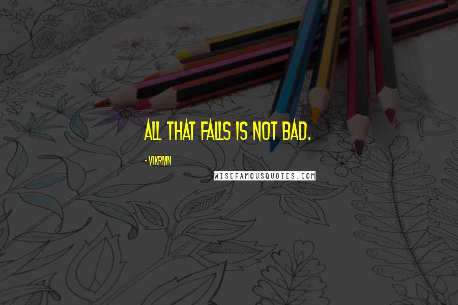 Vikrmn Quotes: All that falls is not bad.