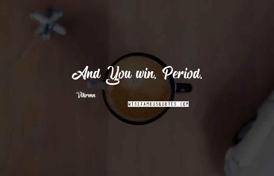 Vikrmn Quotes: And You win. Period.
