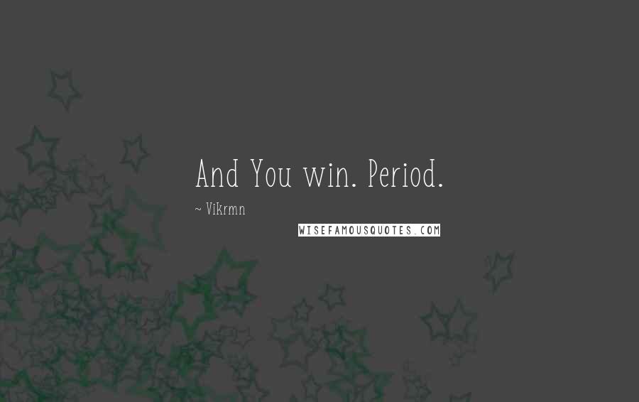 Vikrmn Quotes: And You win. Period.