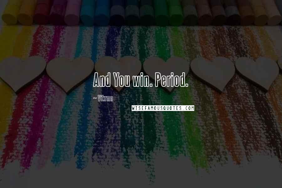 Vikrmn Quotes: And You win. Period.