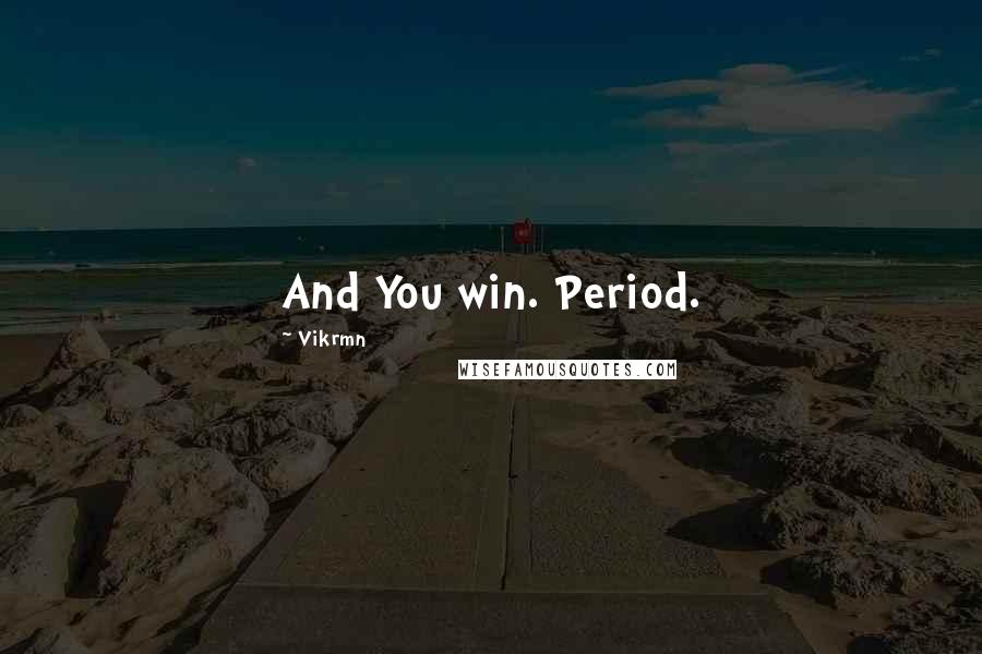 Vikrmn Quotes: And You win. Period.