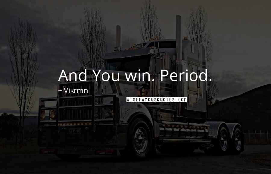 Vikrmn Quotes: And You win. Period.