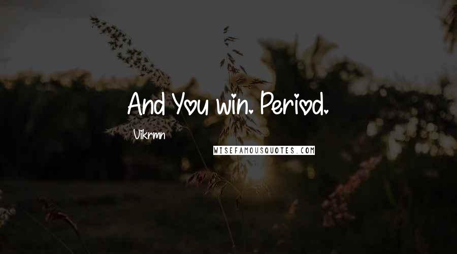 Vikrmn Quotes: And You win. Period.