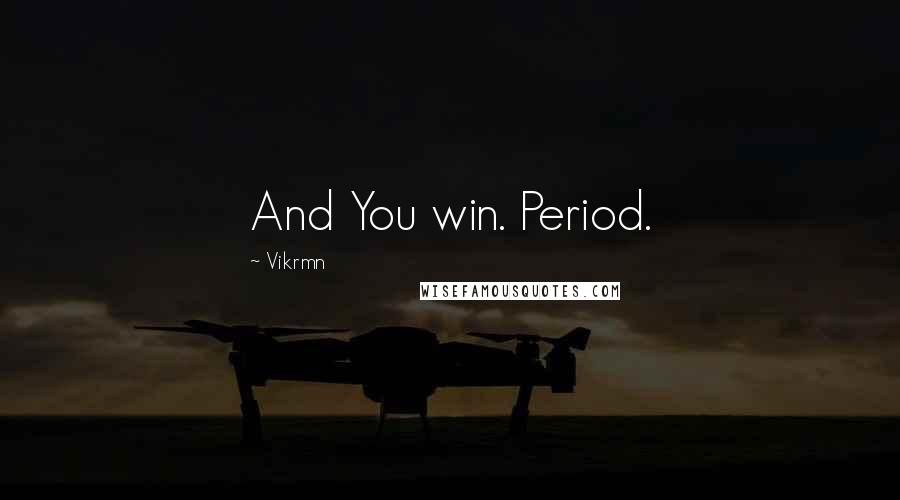 Vikrmn Quotes: And You win. Period.