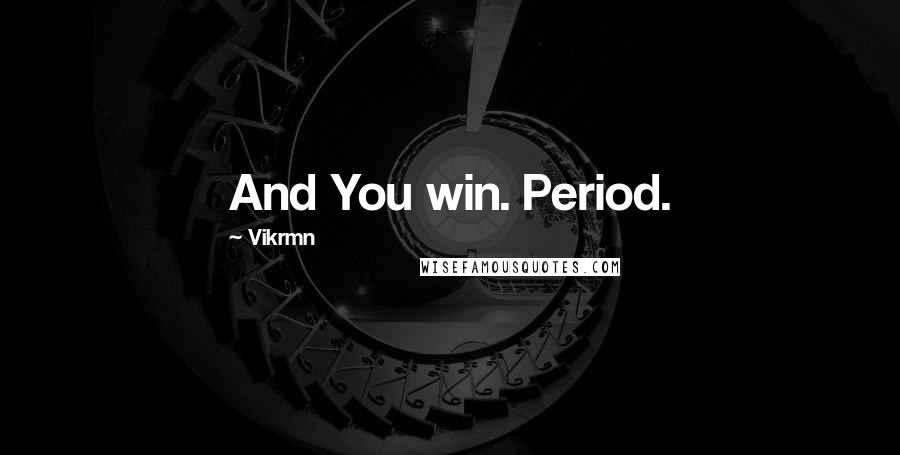 Vikrmn Quotes: And You win. Period.