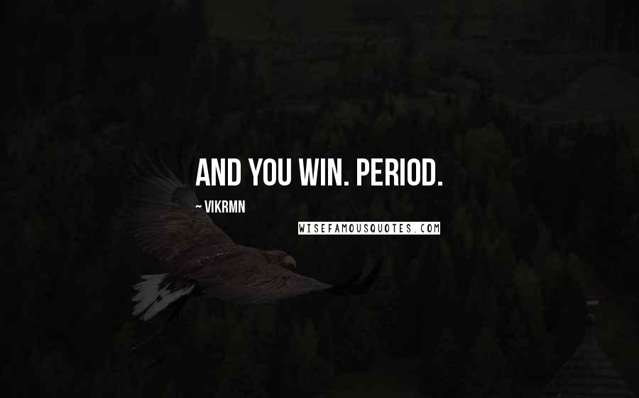 Vikrmn Quotes: And You win. Period.