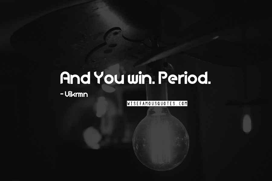 Vikrmn Quotes: And You win. Period.