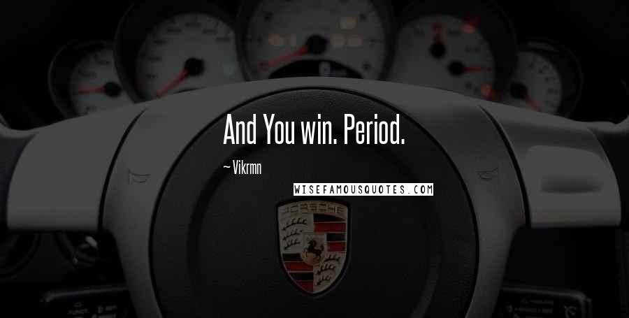 Vikrmn Quotes: And You win. Period.