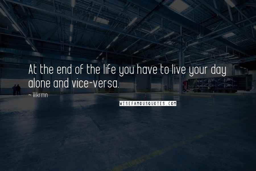 Vikrmn Quotes: At the end of the life you have to live your day alone and vice-versa.