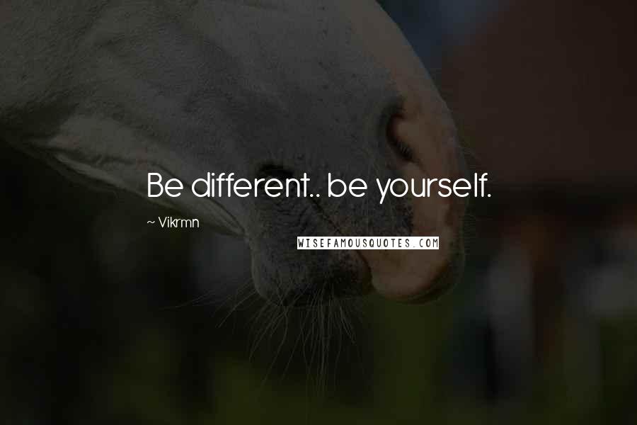 Vikrmn Quotes: Be different.. be yourself.