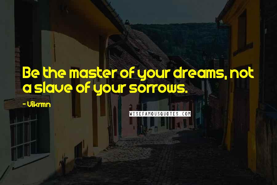 Vikrmn Quotes: Be the master of your dreams, not a slave of your sorrows.