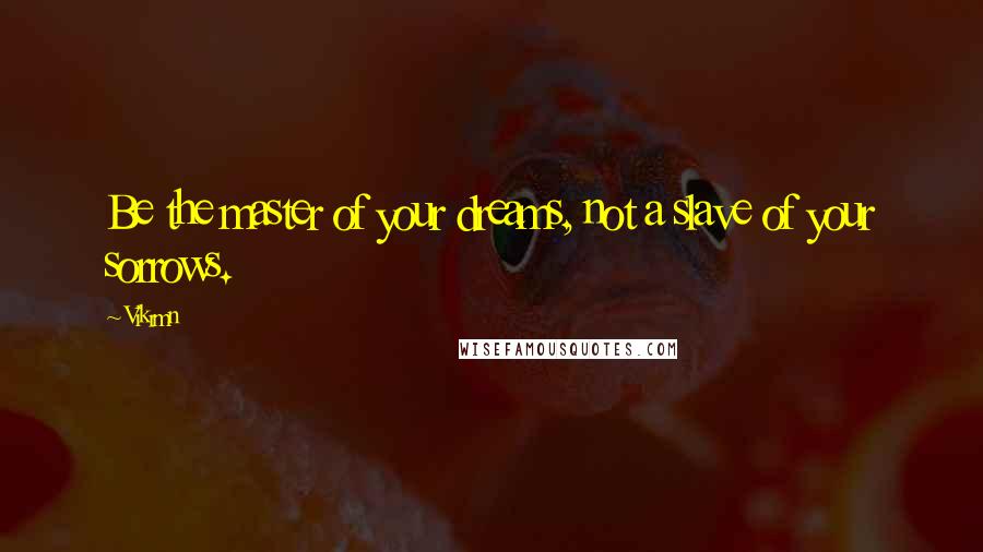 Vikrmn Quotes: Be the master of your dreams, not a slave of your sorrows.