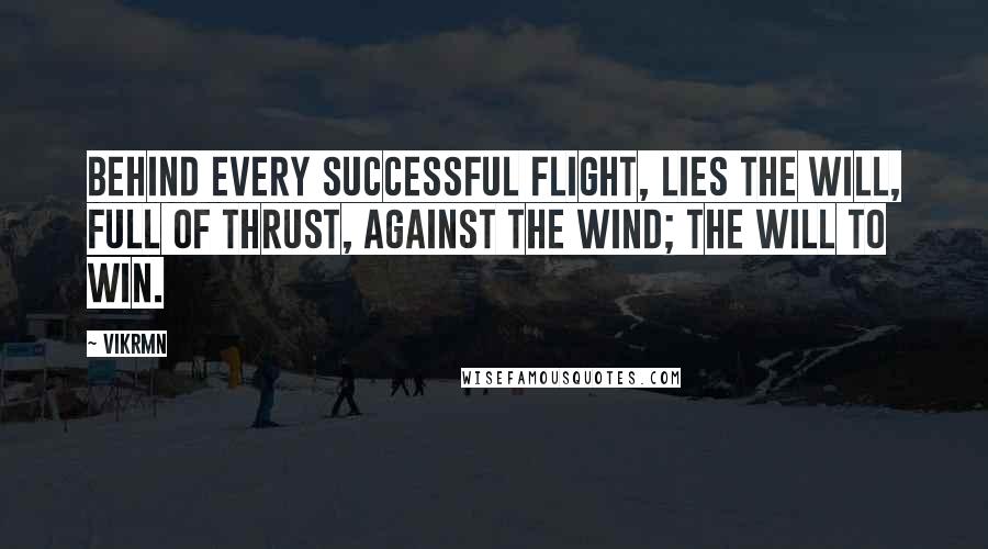 Vikrmn Quotes: Behind every successful flight, lies the will, full of thrust, against the wind; the will to win.