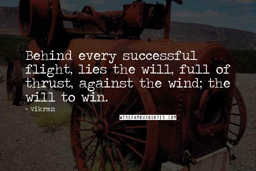 Vikrmn Quotes: Behind every successful flight, lies the will, full of thrust, against the wind; the will to win.