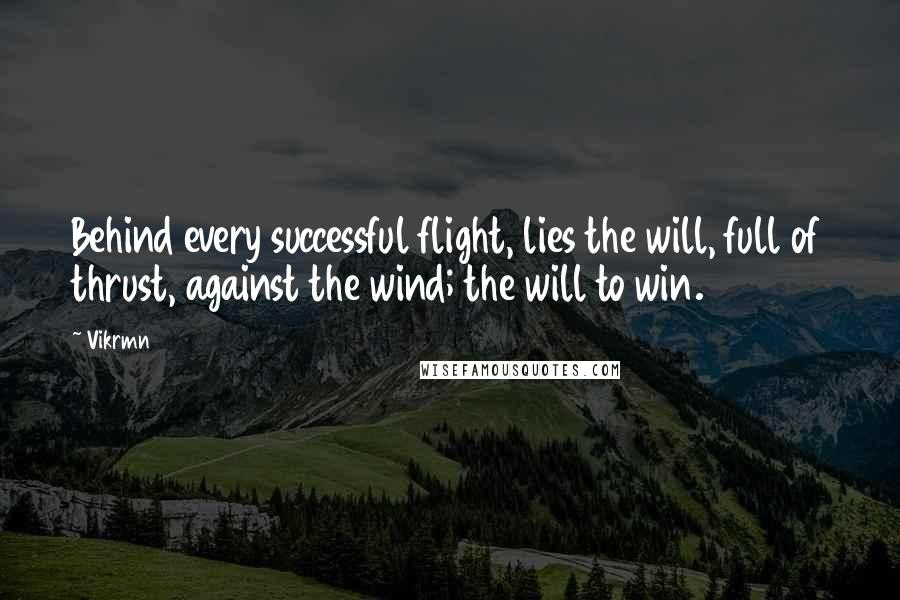 Vikrmn Quotes: Behind every successful flight, lies the will, full of thrust, against the wind; the will to win.