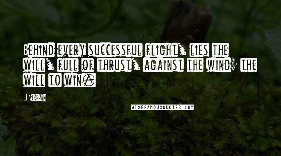 Vikrmn Quotes: Behind every successful flight, lies the will, full of thrust, against the wind; the will to win.