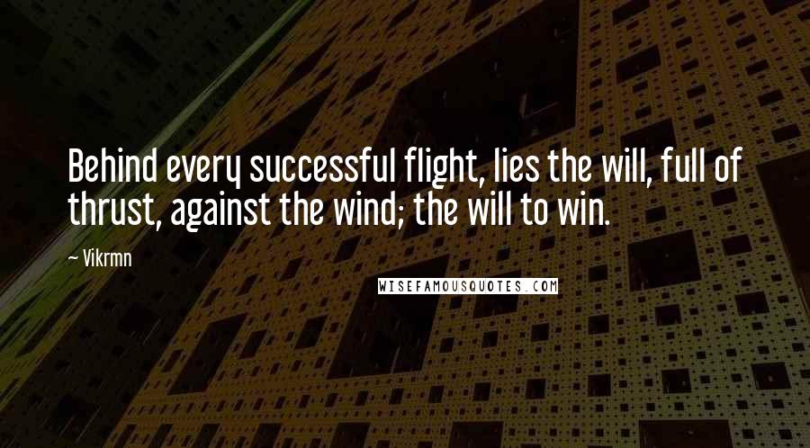 Vikrmn Quotes: Behind every successful flight, lies the will, full of thrust, against the wind; the will to win.