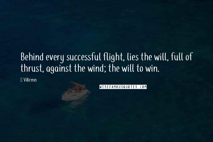 Vikrmn Quotes: Behind every successful flight, lies the will, full of thrust, against the wind; the will to win.