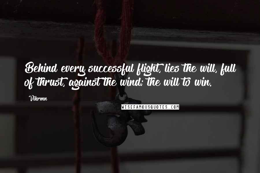 Vikrmn Quotes: Behind every successful flight, lies the will, full of thrust, against the wind; the will to win.