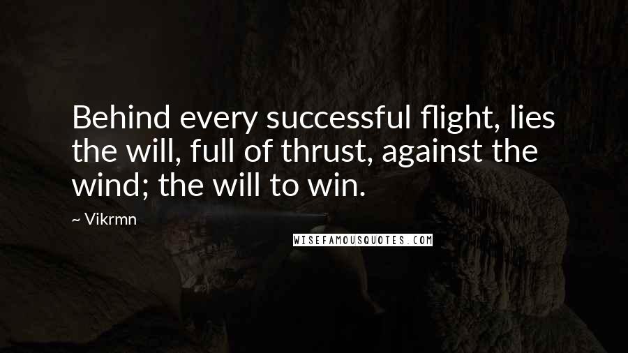 Vikrmn Quotes: Behind every successful flight, lies the will, full of thrust, against the wind; the will to win.