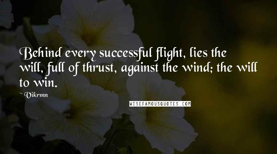 Vikrmn Quotes: Behind every successful flight, lies the will, full of thrust, against the wind; the will to win.