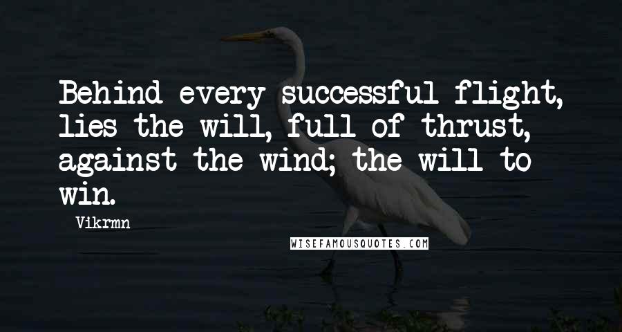 Vikrmn Quotes: Behind every successful flight, lies the will, full of thrust, against the wind; the will to win.