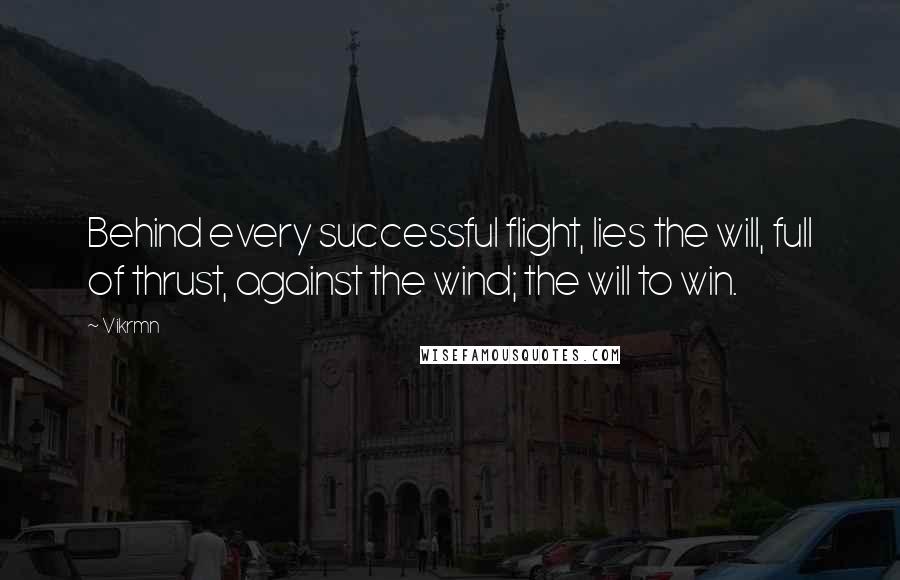 Vikrmn Quotes: Behind every successful flight, lies the will, full of thrust, against the wind; the will to win.