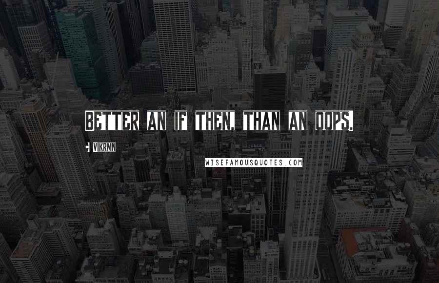 Vikrmn Quotes: Better an if then, than an oops.